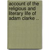 Account of the Religious and Literary Life of Adam Clarke .. door Joseph Butterworth Bulmer Clarke