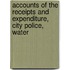 Accounts of the Receipts and Expenditure, City Police, Water