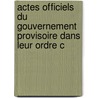 Actes Officiels Du Gouvernement Provisoire Dans Leur Ordre C by trang France. Minist