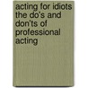 Acting For Idiots The Do's And Don'ts Of Professional Acting door Bob Cook