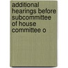 Additional Hearings Before Subcommittee of House Committee o by Unknown