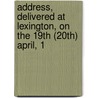Address, Delivered at Lexington, on the 19th (20th) April, 1 by Edward Everett