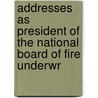 Addresses as President of the National Board of Fire Underwr by Unknown