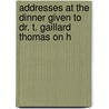 Addresses at the Dinner Given to Dr. T. Gaillard Thomas on H by Unknown