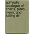 Admiralty Catalogue of Charts, Plans, Views, and Sailing Dir
