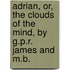 Adrian, Or, the Clouds of the Mind, by G.P.R. James and M.B.