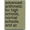 Advanced Arithmetic for High Schools, Normal Schools, and Ac by George Albert Wentworth