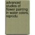 Advanced Studies of Flower Painting in Water Colors, Reprodu