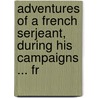 Adventures of a French Serjeant, During His Campaigns ... fr by Charles Oz� Barbaroux