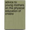 Advice to Young Mothers on the Physical Education of Childre by A. Grandmother