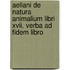 Aeliani De Natura Animalium Libri Xvii. Verba Ad Fidem Libro
