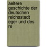 Aeltere Geschichte Der Deutschen Reichsstadt Eger Und Des Re by P. Drivok