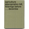 Agriculture Appropriation Bill, Hearings Before ..., Decembe by Service United States.