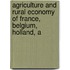 Agriculture and Rural Economy of France, Belgium, Holland, a