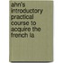 Ahn's Introductory Practical Course to Acquire the French La