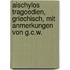 Aischylos Tragoedien, Griechisch, Mit Anmerkungen Von G.C.W.