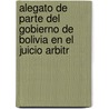 Alegato de Parte del Gobierno de Bolivia En El Juicio Arbitr door Eliodoro Villazn