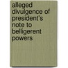 Alleged Divulgence of President's Note to Belligerent Powers door United States. Congr