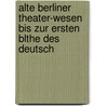 Alte Berliner Theater-Wesen Bis Zur Ersten Blthe Des Deutsch door Albert Emil Brachvogel