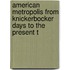 American Metropolis from Knickerbocker Days to the Present T
