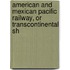 American and Mexican Pacific Railway, or Transcontinental Sh
