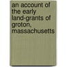 An Account Of The Early Land-Grants Of Groton, Massachusetts door Lady Green
