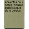 Analectes Pour Servir L'Histoire Ecclsiastique de La Belgiqu door Onbekend