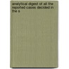 Analytical Digest of All the Reported Cases Decided in the S door William Hook Morley