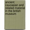 Ancient Caucasian And Related Material In The British Museum by Miroslaw Kruszynski