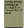 Ancient French Archives or Extracts from the Minutes of Coun door Québec