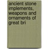 Ancient Stone Implements, Weapons and Ornaments of Great Bri door John Evans