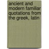Ancient and Modern Familiar Quotations from the Greek, Latin door Onbekend
