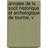 Annales de La Socit Historique Et Archologique de Tournai, V door D. Soci T. Histori