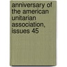 Anniversary of the American Unitarian Association, Issues 45 by Association American Unitar