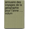 Annuaire Des Voyages de La Geographie Pour L'Anne ..., Volum by Anonymous Anonymous