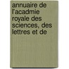 Annuaire de L'Acadmie Royale Des Sciences, Des Lettres Et De by Des Lettr Acad mie Royale