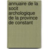 Annuaire de La Socit Archologique de La Province de Constant by Province Soci T. Arch ol