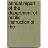 Annual Report of the Department of Public Instruction of the by Instruction Indiana. Dept.