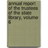 Annual Report of the Trustees of the State Library, Volume 6
