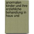 Anormalen Kinder Und Ihre Erziehliche Behandlung in Haus Und