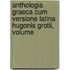 Anthologia Graeca Cum Versione Latina Hugonis Grotii, Volume