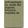 Anthropologie; Ou, Etude Des Organes, Fonctions, Maladies de door Antonin Bossu