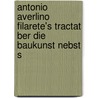 Antonio Averlino Filarete's Tractat Ber Die Baukunst Nebst S door Filarete