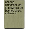 Anuario Estadstico de La Provincia de Buenos Aires, Volume 3 door Buenos Aires Direccin De Estadstica