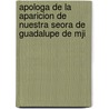 Apologa de La Aparicion de Nuestra Seora de Guadalupe de Mji door Jos Miguel Guridi y. Alcocer