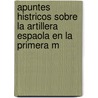 Apuntes Histricos Sobre La Artillera Espaola En La Primera M door Jos Arntegui y. Sanz