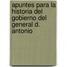 Apuntes Para La Historia del Gobierno del General D. Antonio by Carlos Maria De Bustamante