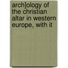 Arch]ology of the Christian Altar in Western Europe, with It door Alfred Charles Heales