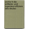 Archiv Fr Die Artillerie- Und Ingenieur-Offiziere Des Deutsc door Onbekend
