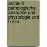 Archiv Fr Pathologische Anatomie Und Physiologie Und Fr Klin by Rudolf Ludwig Virchow